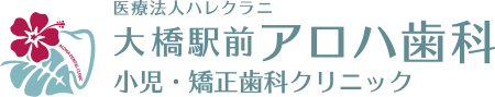 大橋の歯医者【大橋駅前アロハ歯科小児・矯正歯科クリニック】